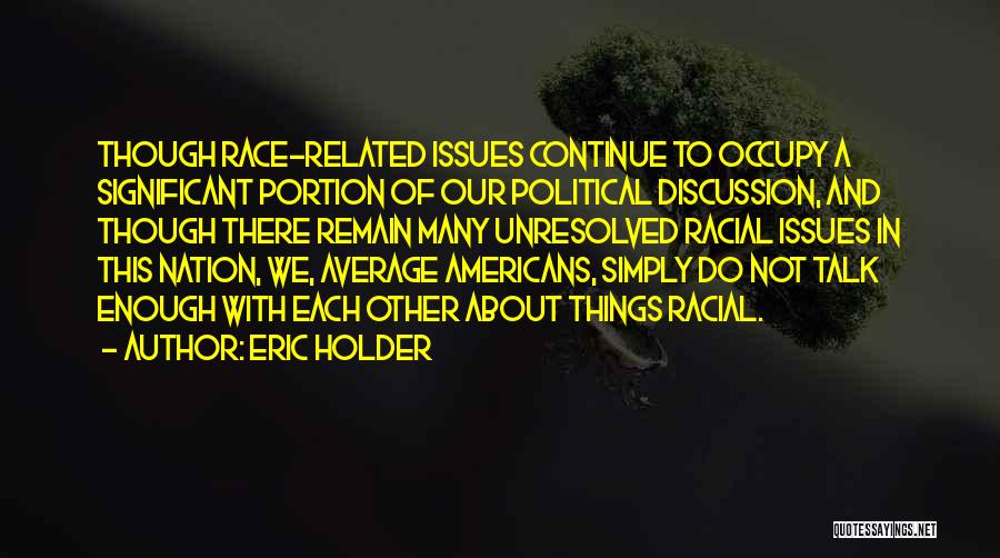 Eric Holder Quotes: Though Race-related Issues Continue To Occupy A Significant Portion Of Our Political Discussion, And Though There Remain Many Unresolved Racial