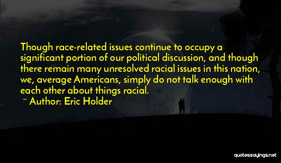 Eric Holder Quotes: Though Race-related Issues Continue To Occupy A Significant Portion Of Our Political Discussion, And Though There Remain Many Unresolved Racial