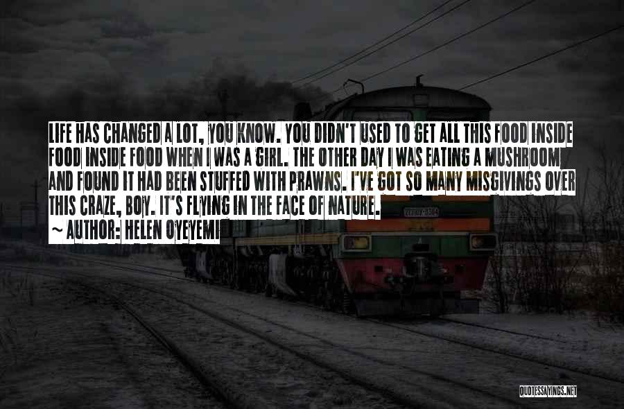 Helen Oyeyemi Quotes: Life Has Changed A Lot, You Know. You Didn't Used To Get All This Food Inside Food Inside Food When