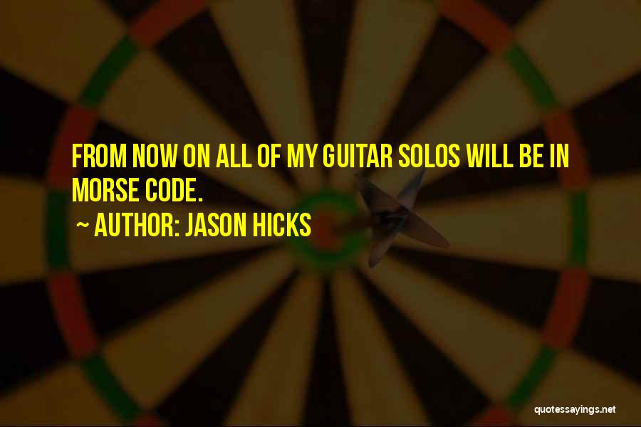 Jason Hicks Quotes: From Now On All Of My Guitar Solos Will Be In Morse Code.