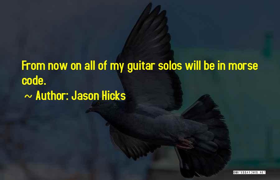 Jason Hicks Quotes: From Now On All Of My Guitar Solos Will Be In Morse Code.