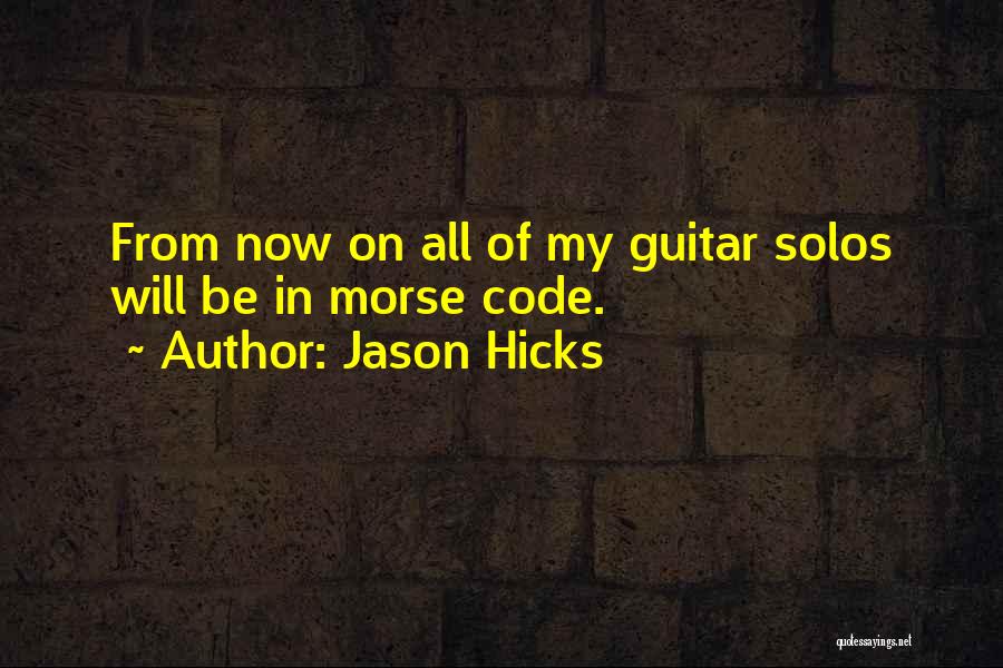 Jason Hicks Quotes: From Now On All Of My Guitar Solos Will Be In Morse Code.