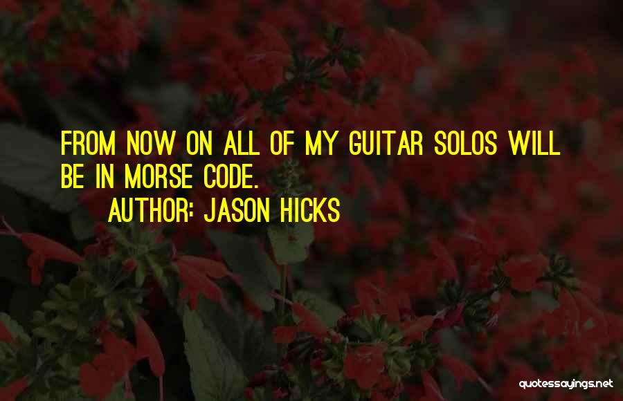 Jason Hicks Quotes: From Now On All Of My Guitar Solos Will Be In Morse Code.