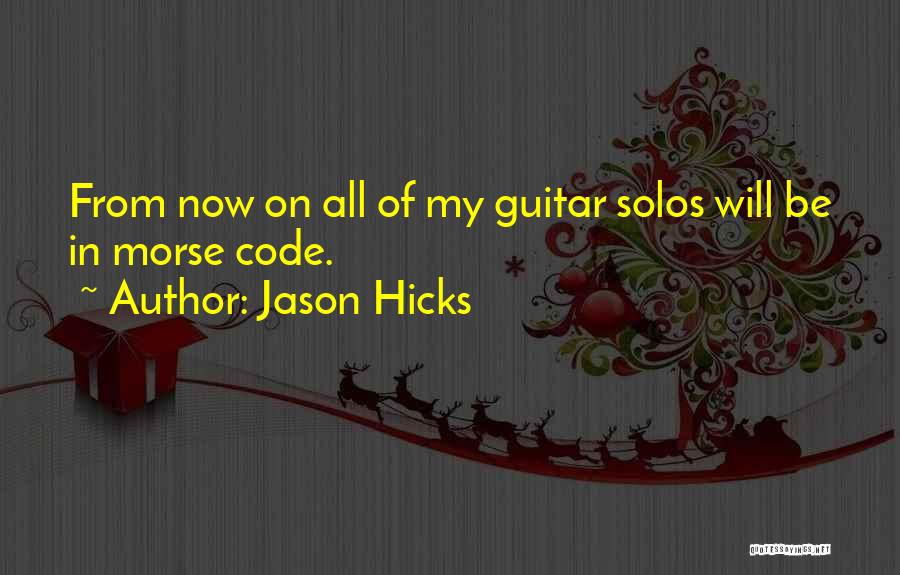 Jason Hicks Quotes: From Now On All Of My Guitar Solos Will Be In Morse Code.