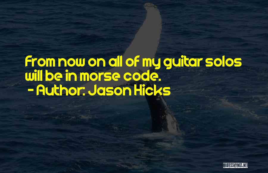 Jason Hicks Quotes: From Now On All Of My Guitar Solos Will Be In Morse Code.