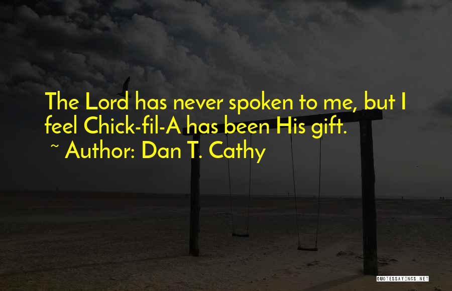 Dan T. Cathy Quotes: The Lord Has Never Spoken To Me, But I Feel Chick-fil-a Has Been His Gift.