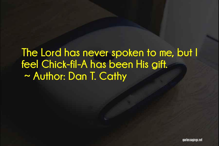 Dan T. Cathy Quotes: The Lord Has Never Spoken To Me, But I Feel Chick-fil-a Has Been His Gift.