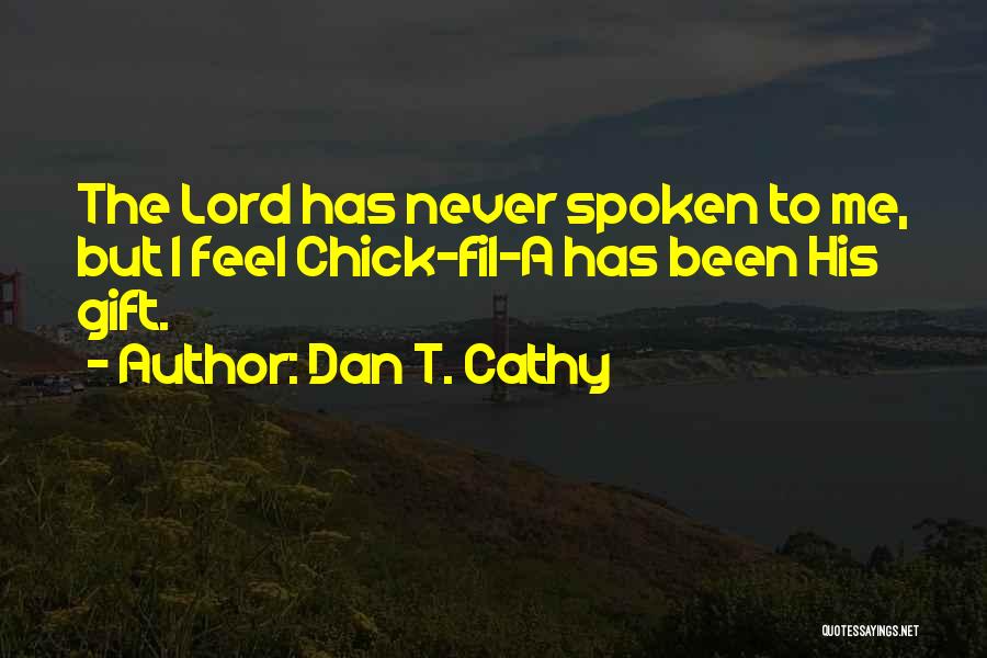 Dan T. Cathy Quotes: The Lord Has Never Spoken To Me, But I Feel Chick-fil-a Has Been His Gift.