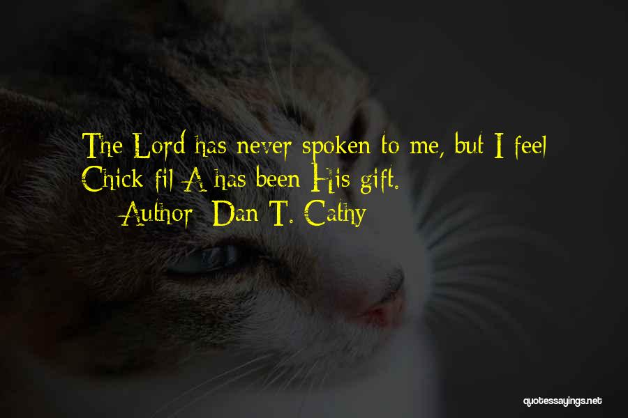Dan T. Cathy Quotes: The Lord Has Never Spoken To Me, But I Feel Chick-fil-a Has Been His Gift.