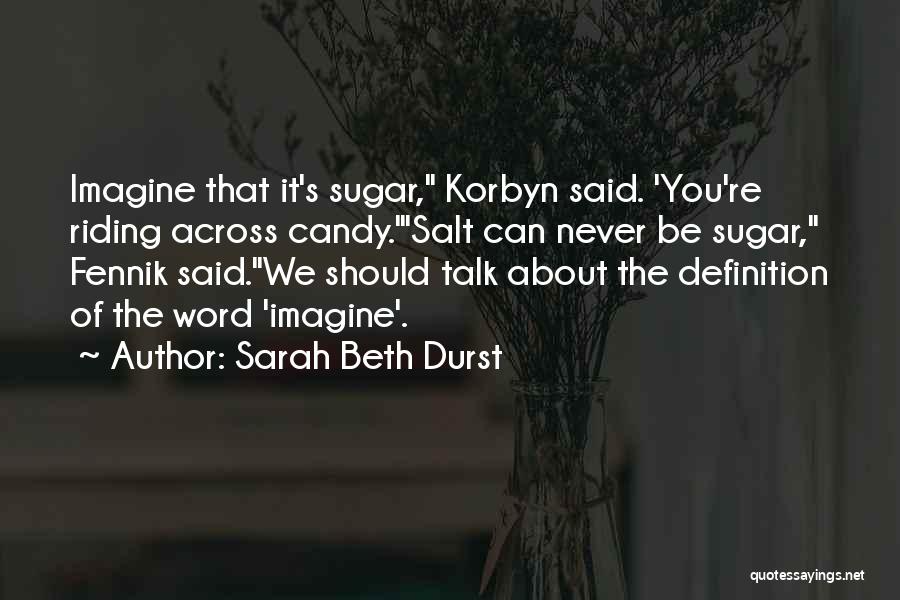 Sarah Beth Durst Quotes: Imagine That It's Sugar, Korbyn Said. 'you're Riding Across Candy.'salt Can Never Be Sugar, Fennik Said.we Should Talk About The