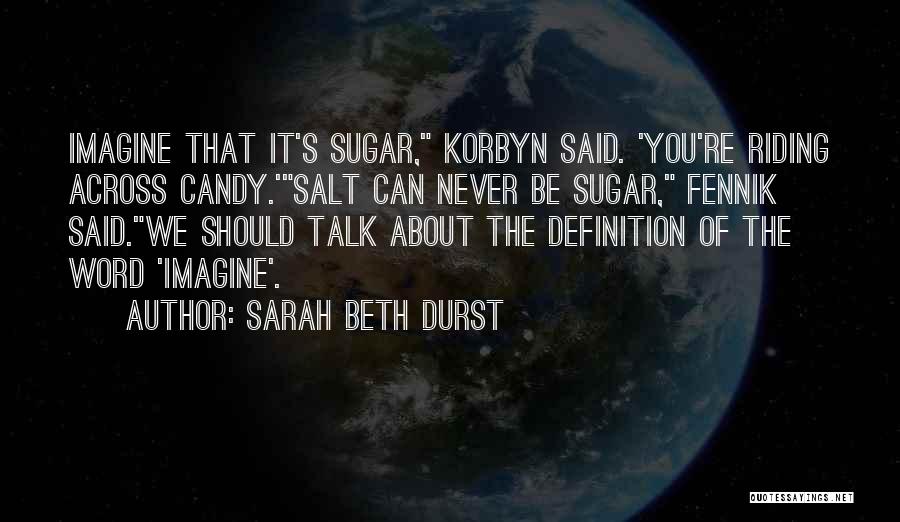 Sarah Beth Durst Quotes: Imagine That It's Sugar, Korbyn Said. 'you're Riding Across Candy.'salt Can Never Be Sugar, Fennik Said.we Should Talk About The