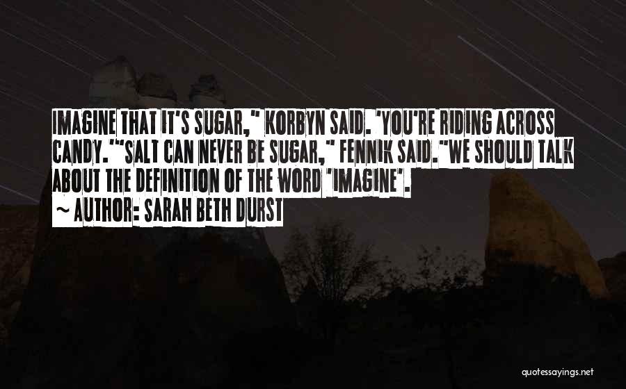 Sarah Beth Durst Quotes: Imagine That It's Sugar, Korbyn Said. 'you're Riding Across Candy.'salt Can Never Be Sugar, Fennik Said.we Should Talk About The