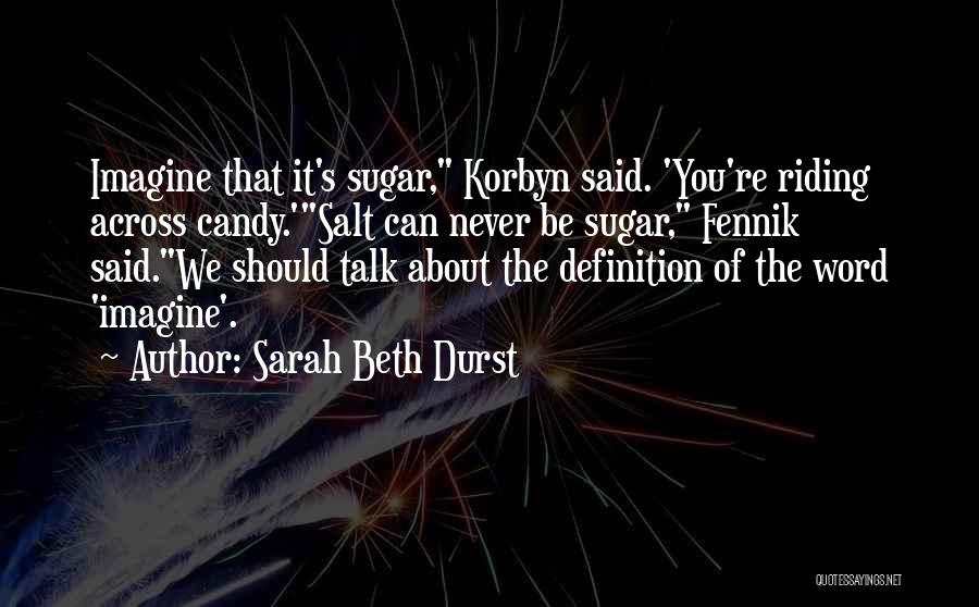 Sarah Beth Durst Quotes: Imagine That It's Sugar, Korbyn Said. 'you're Riding Across Candy.'salt Can Never Be Sugar, Fennik Said.we Should Talk About The