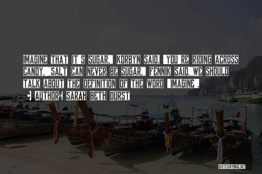 Sarah Beth Durst Quotes: Imagine That It's Sugar, Korbyn Said. 'you're Riding Across Candy.'salt Can Never Be Sugar, Fennik Said.we Should Talk About The