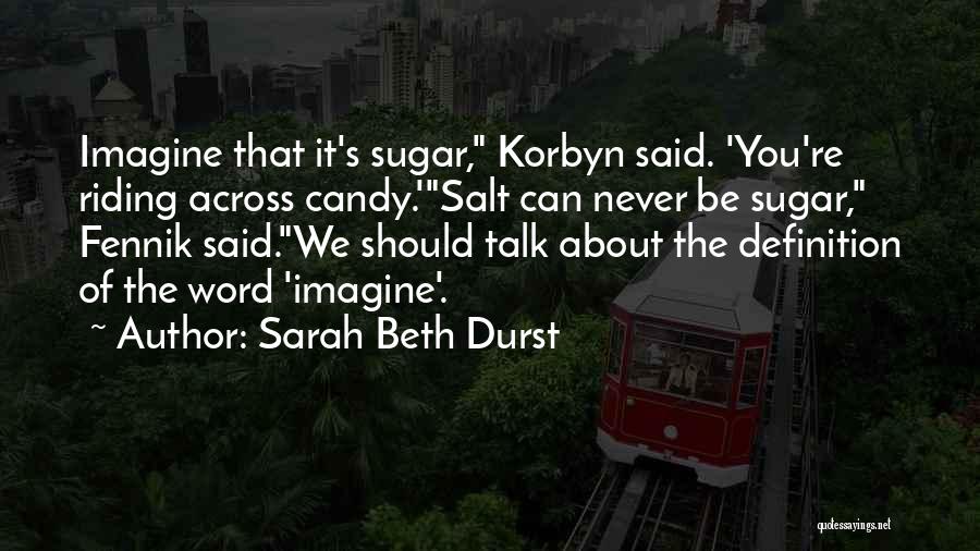 Sarah Beth Durst Quotes: Imagine That It's Sugar, Korbyn Said. 'you're Riding Across Candy.'salt Can Never Be Sugar, Fennik Said.we Should Talk About The