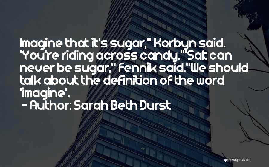 Sarah Beth Durst Quotes: Imagine That It's Sugar, Korbyn Said. 'you're Riding Across Candy.'salt Can Never Be Sugar, Fennik Said.we Should Talk About The