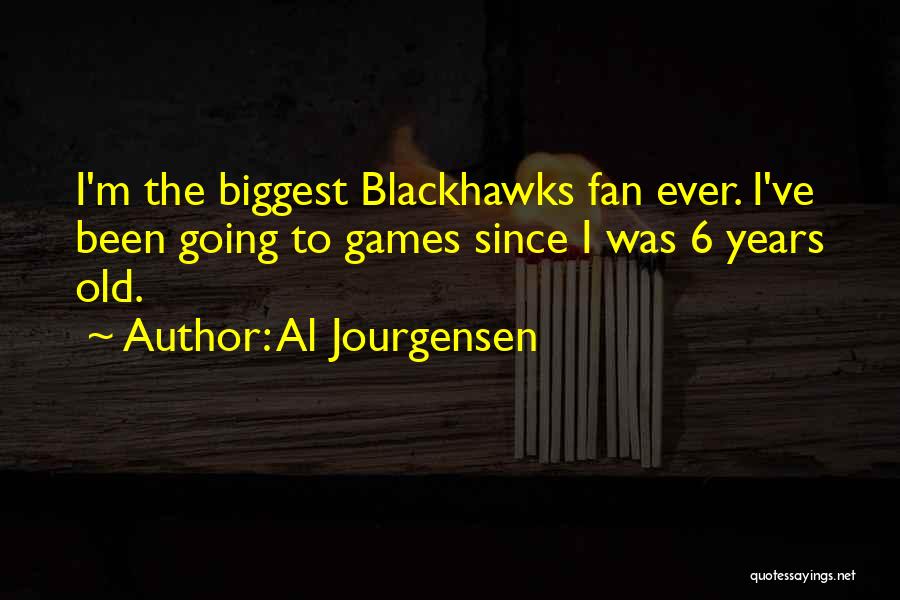 Al Jourgensen Quotes: I'm The Biggest Blackhawks Fan Ever. I've Been Going To Games Since I Was 6 Years Old.