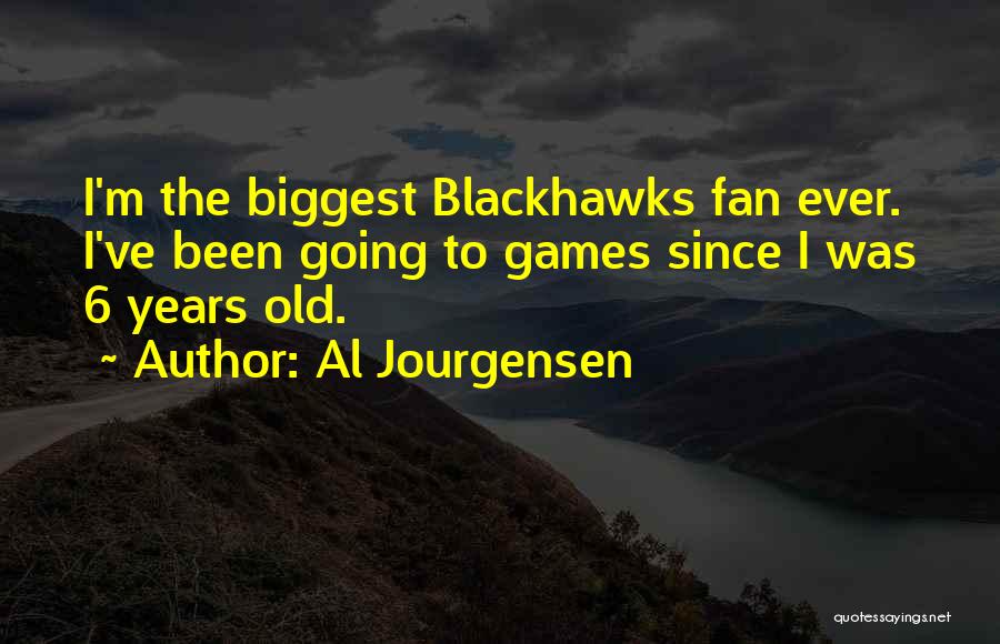 Al Jourgensen Quotes: I'm The Biggest Blackhawks Fan Ever. I've Been Going To Games Since I Was 6 Years Old.
