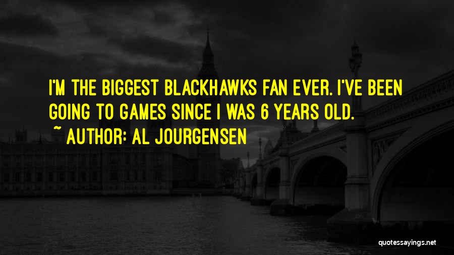 Al Jourgensen Quotes: I'm The Biggest Blackhawks Fan Ever. I've Been Going To Games Since I Was 6 Years Old.