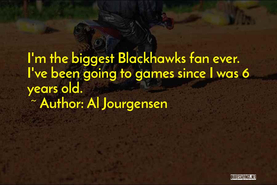 Al Jourgensen Quotes: I'm The Biggest Blackhawks Fan Ever. I've Been Going To Games Since I Was 6 Years Old.