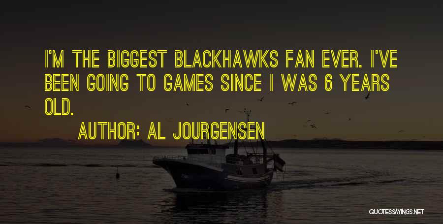 Al Jourgensen Quotes: I'm The Biggest Blackhawks Fan Ever. I've Been Going To Games Since I Was 6 Years Old.