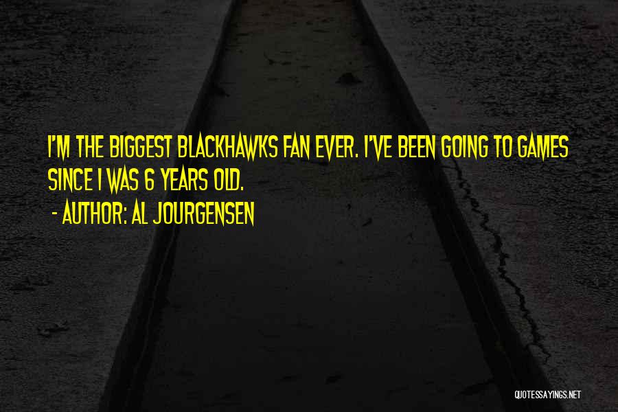 Al Jourgensen Quotes: I'm The Biggest Blackhawks Fan Ever. I've Been Going To Games Since I Was 6 Years Old.