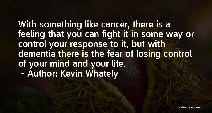 Kevin Whately Quotes: With Something Like Cancer, There Is A Feeling That You Can Fight It In Some Way Or Control Your Response