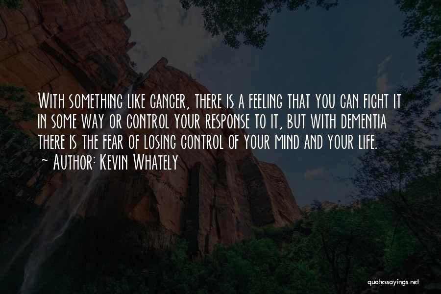 Kevin Whately Quotes: With Something Like Cancer, There Is A Feeling That You Can Fight It In Some Way Or Control Your Response