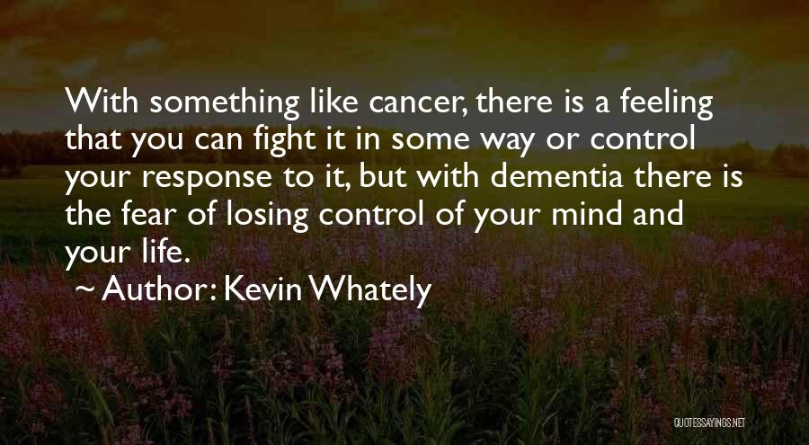 Kevin Whately Quotes: With Something Like Cancer, There Is A Feeling That You Can Fight It In Some Way Or Control Your Response