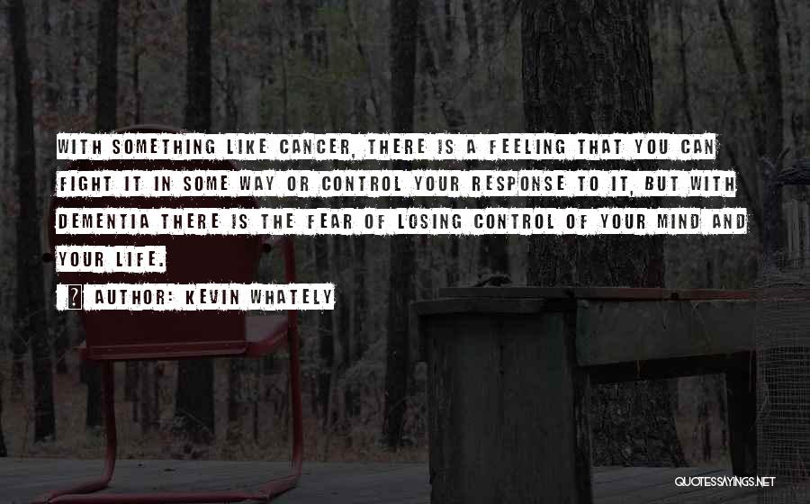 Kevin Whately Quotes: With Something Like Cancer, There Is A Feeling That You Can Fight It In Some Way Or Control Your Response