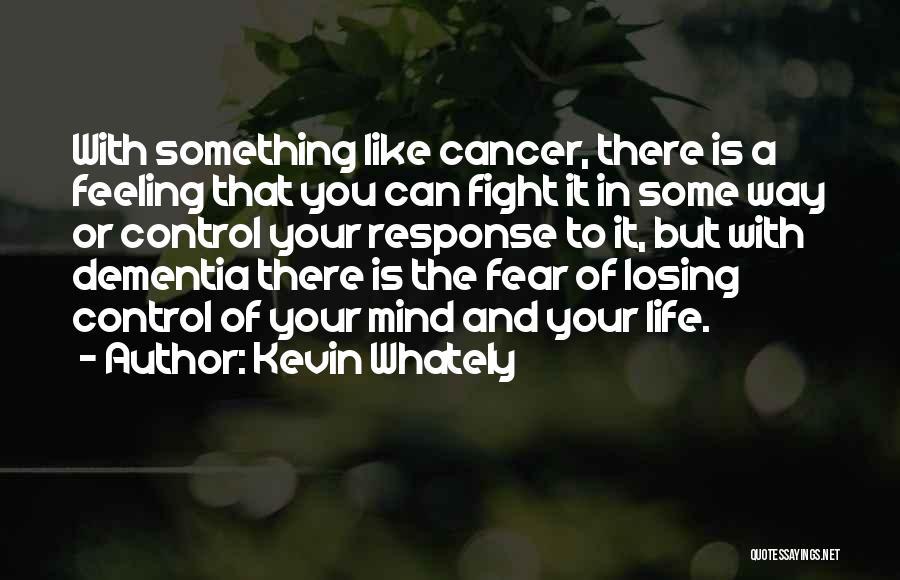 Kevin Whately Quotes: With Something Like Cancer, There Is A Feeling That You Can Fight It In Some Way Or Control Your Response