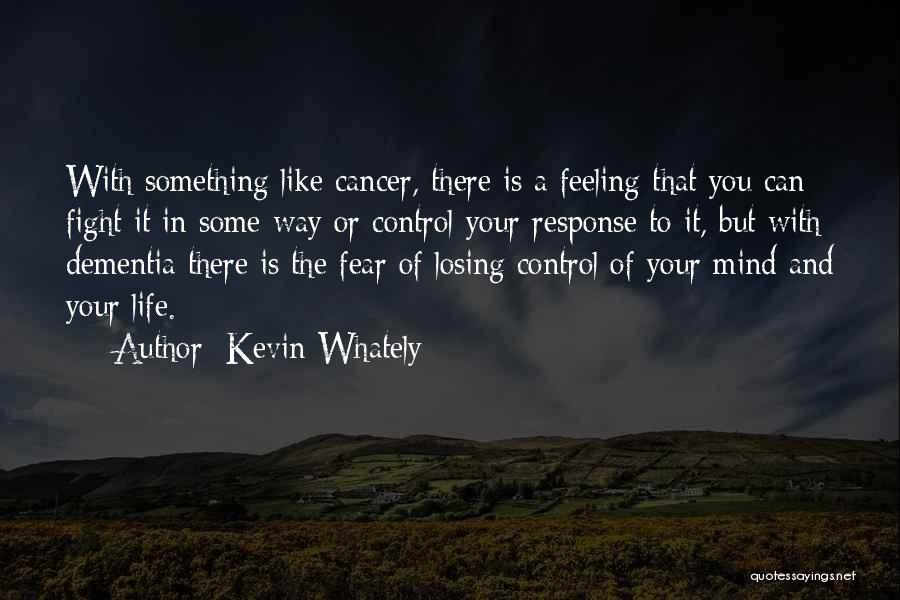 Kevin Whately Quotes: With Something Like Cancer, There Is A Feeling That You Can Fight It In Some Way Or Control Your Response