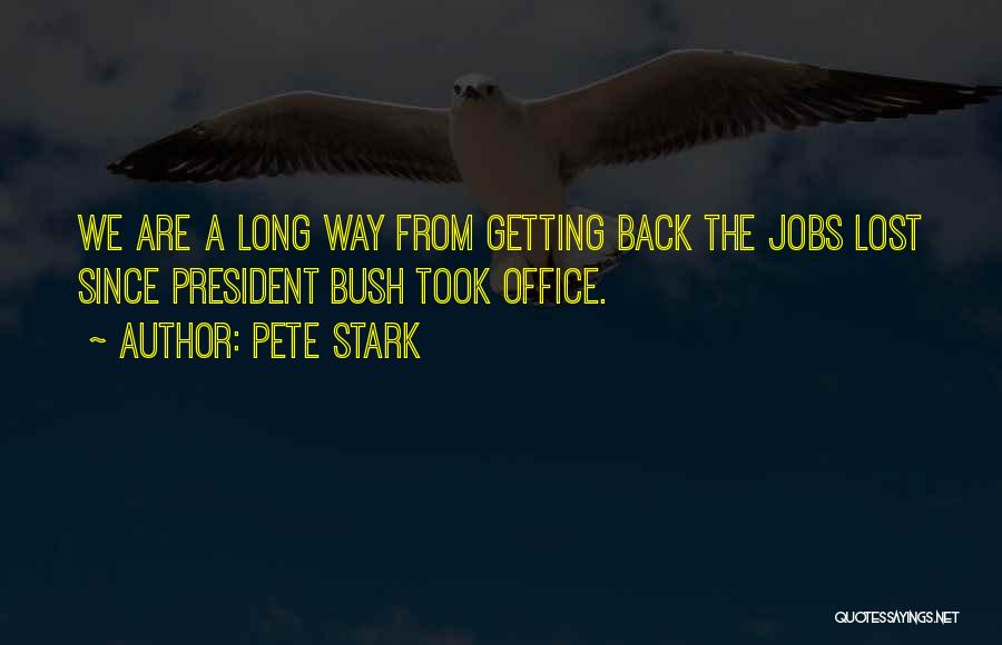 Pete Stark Quotes: We Are A Long Way From Getting Back The Jobs Lost Since President Bush Took Office.