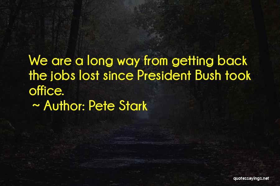 Pete Stark Quotes: We Are A Long Way From Getting Back The Jobs Lost Since President Bush Took Office.