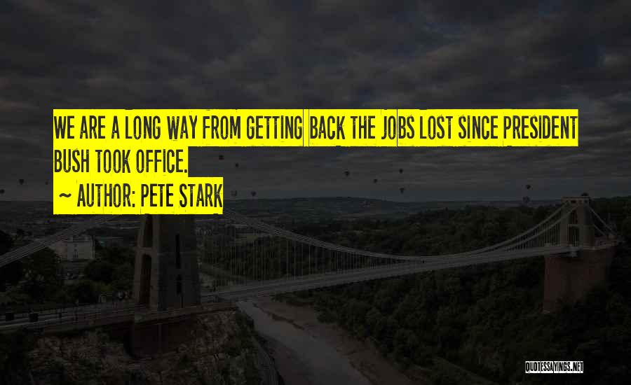 Pete Stark Quotes: We Are A Long Way From Getting Back The Jobs Lost Since President Bush Took Office.