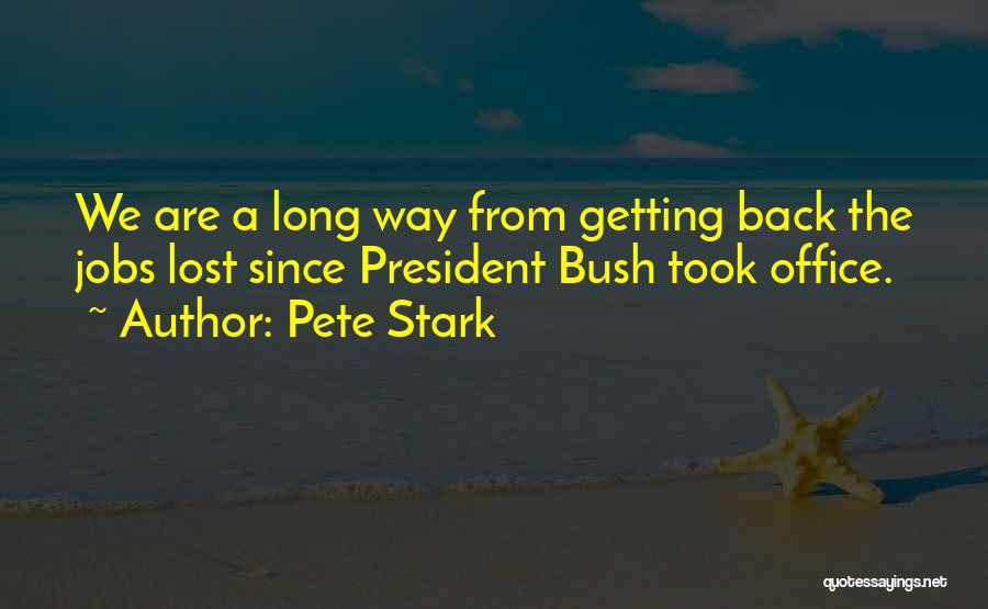 Pete Stark Quotes: We Are A Long Way From Getting Back The Jobs Lost Since President Bush Took Office.