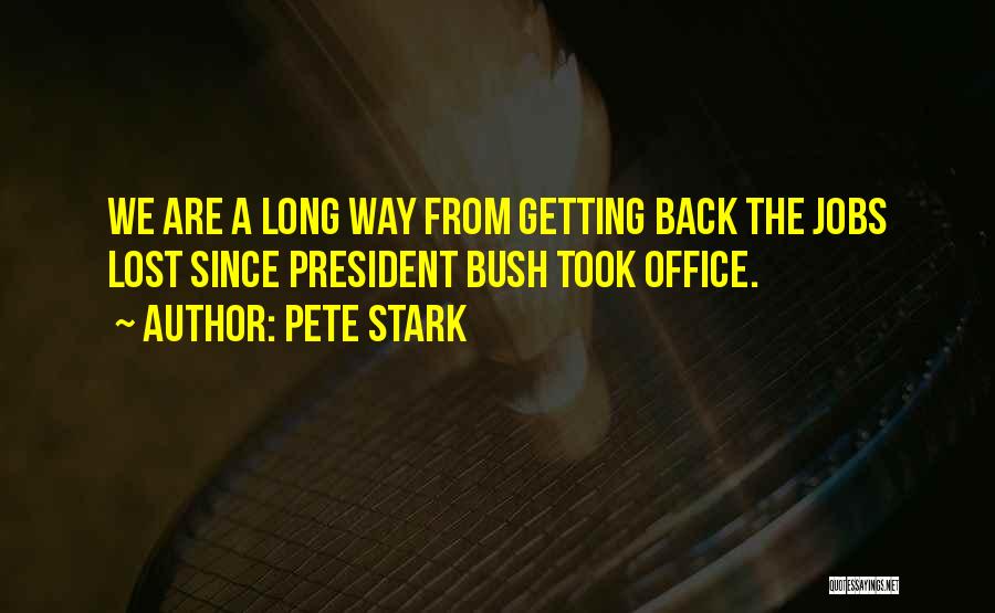Pete Stark Quotes: We Are A Long Way From Getting Back The Jobs Lost Since President Bush Took Office.