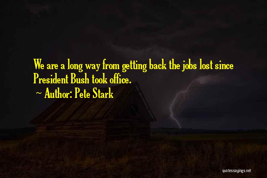 Pete Stark Quotes: We Are A Long Way From Getting Back The Jobs Lost Since President Bush Took Office.