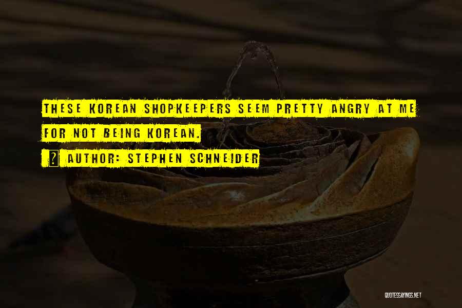 Stephen Schneider Quotes: These Korean Shopkeepers Seem Pretty Angry At Me For Not Being Korean.