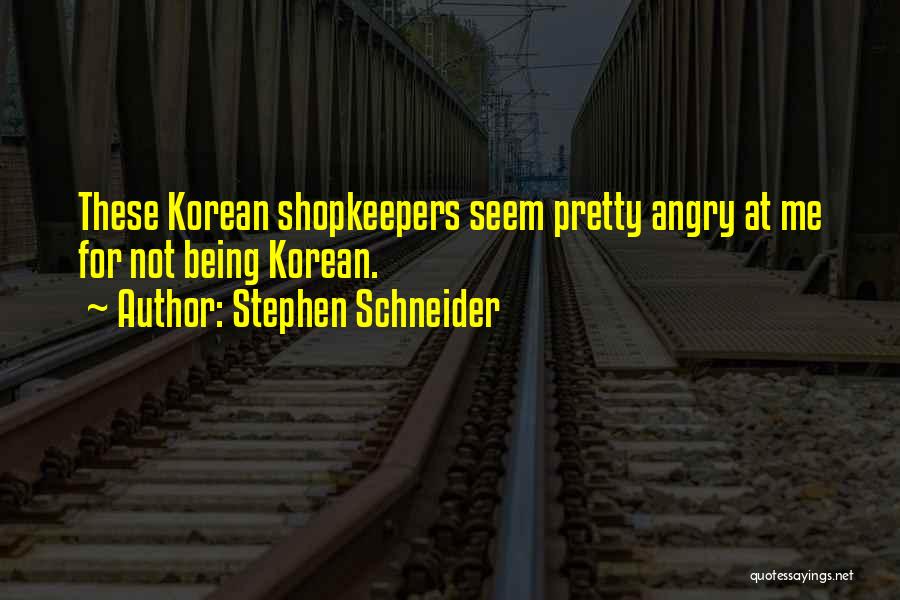 Stephen Schneider Quotes: These Korean Shopkeepers Seem Pretty Angry At Me For Not Being Korean.