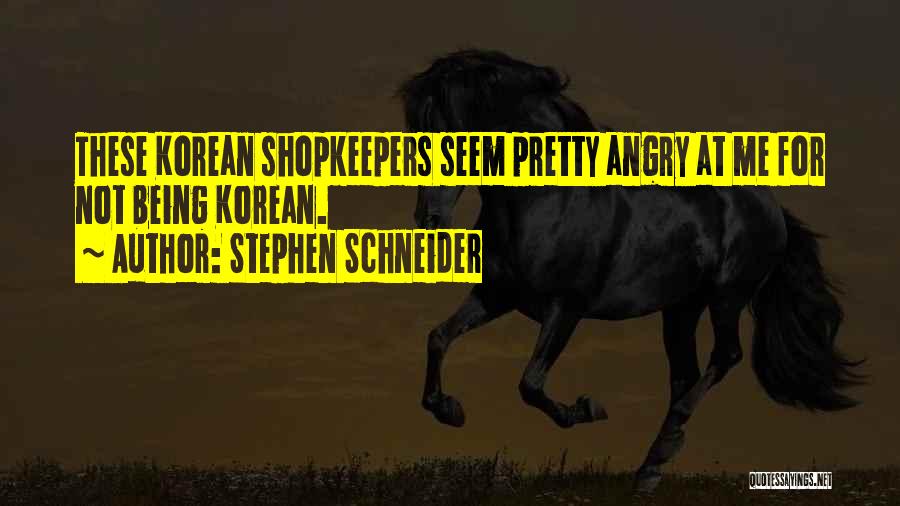 Stephen Schneider Quotes: These Korean Shopkeepers Seem Pretty Angry At Me For Not Being Korean.
