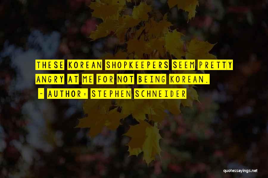 Stephen Schneider Quotes: These Korean Shopkeepers Seem Pretty Angry At Me For Not Being Korean.