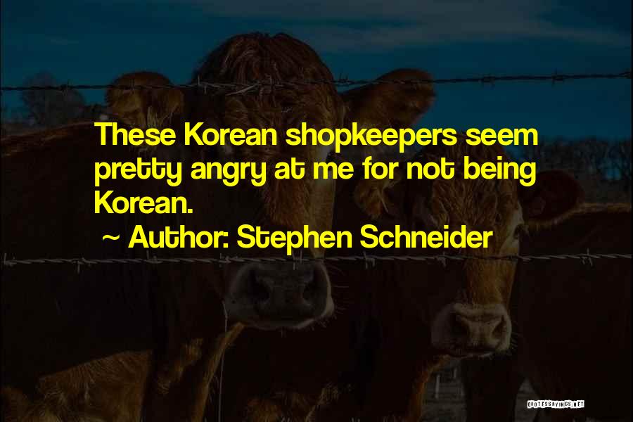 Stephen Schneider Quotes: These Korean Shopkeepers Seem Pretty Angry At Me For Not Being Korean.