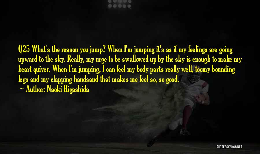 Naoki Higashida Quotes: Q25 What's The Reason You Jump? When I'm Jumping It's As If My Feelings Are Going Upward To The Sky.