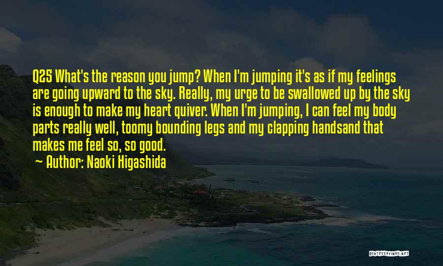 Naoki Higashida Quotes: Q25 What's The Reason You Jump? When I'm Jumping It's As If My Feelings Are Going Upward To The Sky.