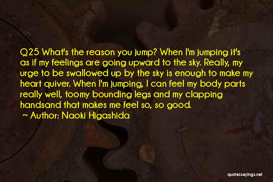 Naoki Higashida Quotes: Q25 What's The Reason You Jump? When I'm Jumping It's As If My Feelings Are Going Upward To The Sky.