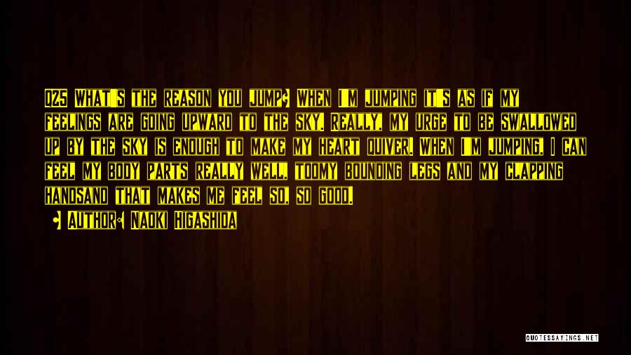 Naoki Higashida Quotes: Q25 What's The Reason You Jump? When I'm Jumping It's As If My Feelings Are Going Upward To The Sky.