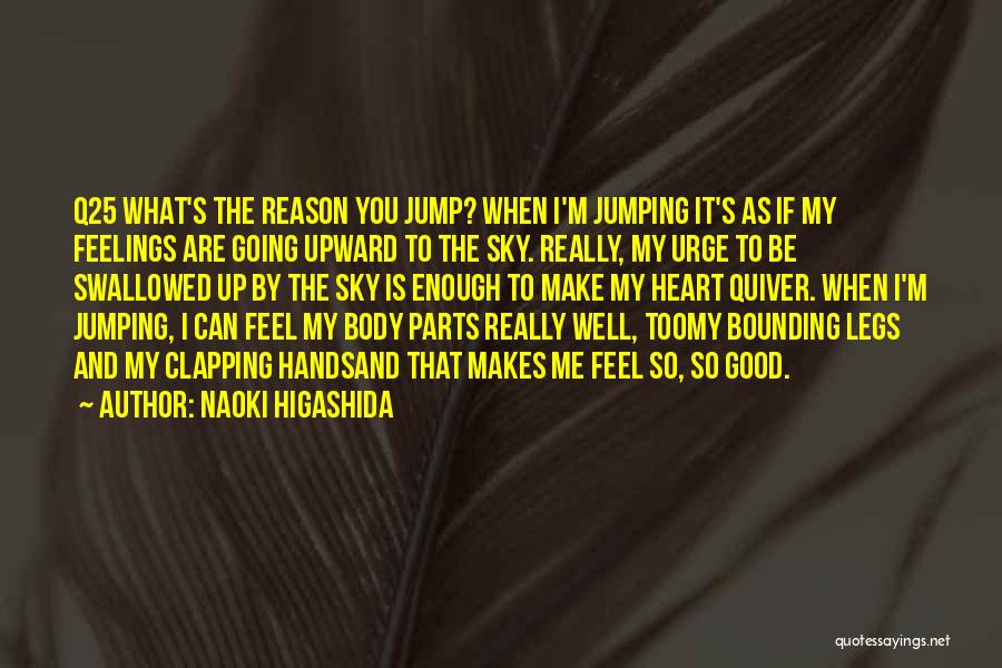 Naoki Higashida Quotes: Q25 What's The Reason You Jump? When I'm Jumping It's As If My Feelings Are Going Upward To The Sky.