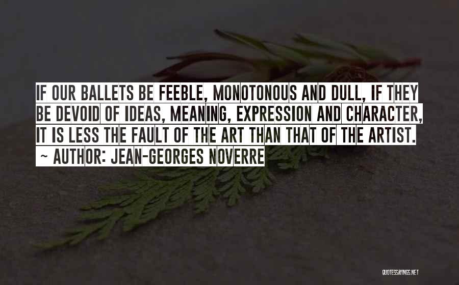 Jean-Georges Noverre Quotes: If Our Ballets Be Feeble, Monotonous And Dull, If They Be Devoid Of Ideas, Meaning, Expression And Character, It Is