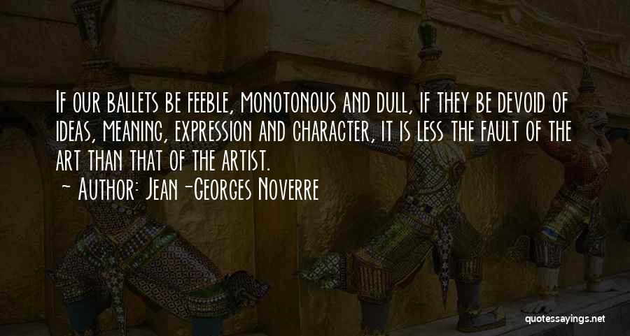 Jean-Georges Noverre Quotes: If Our Ballets Be Feeble, Monotonous And Dull, If They Be Devoid Of Ideas, Meaning, Expression And Character, It Is